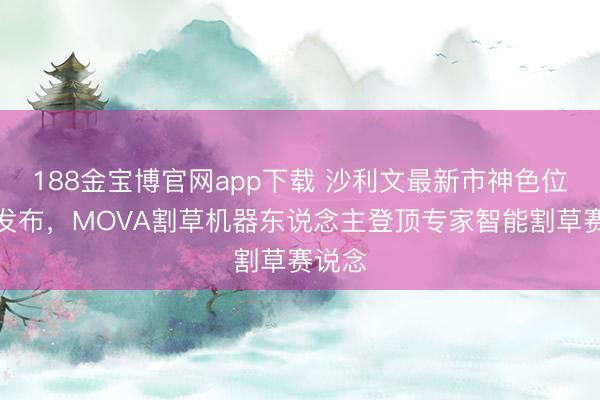 188金宝博官网app下载 沙利文最新市神色位声明发布，MOVA割草机器东说念主登顶专家智能割草赛说念