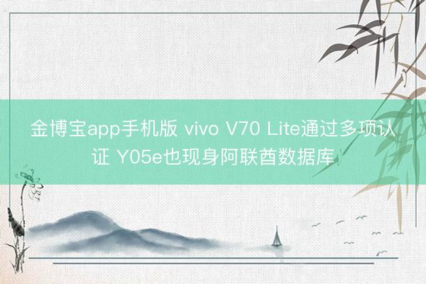 金博宝app手机版 vivo V70 Lite通过多项认证 Y05e也现身阿联酋数据库