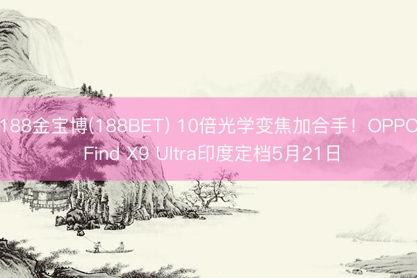 188金宝博(188BET) 10倍光学变焦加合手！OPPO Find X9 Ultra印度定档5月21日