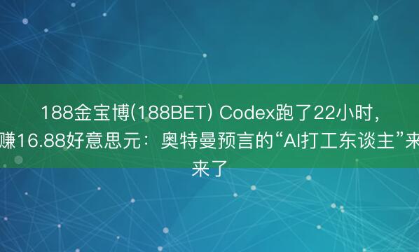188金宝博(188BET) Codex跑了22小时，真赚16.88好意思元：奥特曼预言的“AI打工东谈主”来了