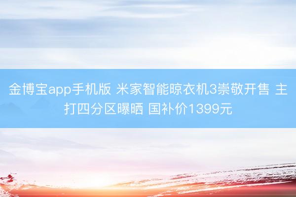 金博宝app手机版 米家智能晾衣机3崇敬开售 主打四分区曝晒 国补价1399元