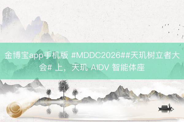 金博宝app手机版 #MDDC2026##天玑树立者大会# 上，天玑 AIDV 智能体座