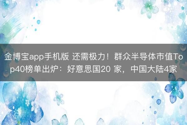 金博宝app手机版 还需极力！群众半导体市值Top40榜单出炉：好意思国20 家，中国大陆4家