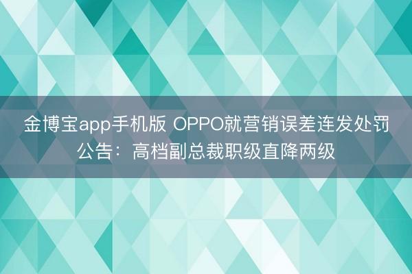 金博宝app手机版 OPPO就营销误差连发处罚公告：高档副总裁职级直降两级