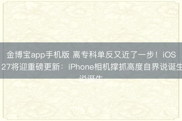 金博宝app手机版 离专科单反又近了一步！iOS 27将迎重磅更新：iPhone相机撑抓高度自界说诞生