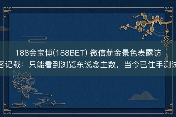 188金宝博(188BET) 微信薪金景色表露访客记载：只能看到浏览东说念主数，当今已住手测试