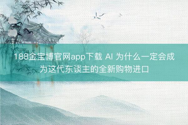 188金宝博官网app下载 AI 为什么一定会成为这代东谈主的全新购物进口
