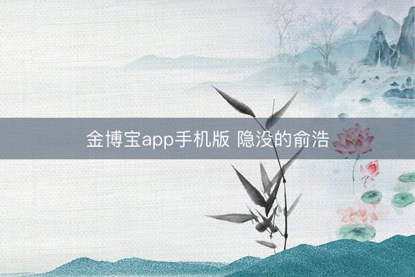 金博宝app手机版 隐没的俞浩