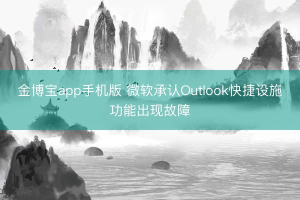 金博宝app手机版 微软承认Outlook快捷设施功能出现故障