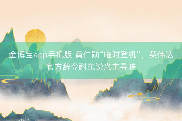 金博宝app手机版 黄仁勋“临时登机”，英伟达官方辞令耐东说念主寻味