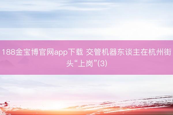 188金宝博官网app下载 交管机器东谈主在杭州街头“上岗”(3)