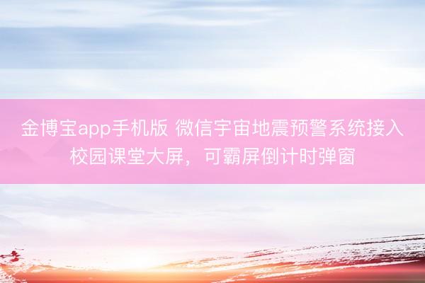 金博宝app手机版 微信宇宙地震预警系统接入校园课堂大屏，可霸屏倒计时弹窗