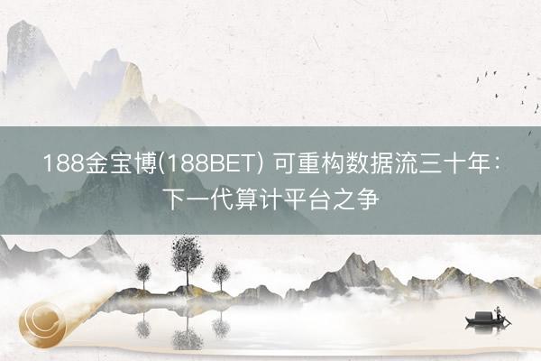 188金宝博(188BET) 可重构数据流三十年：下一代算计平台之争