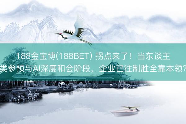 188金宝博(188BET) 拐点来了！当东谈主类参预与AI深度和会阶段，企业已往制胜全靠本领？
