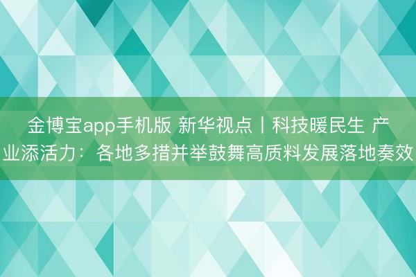 金博宝app手机版 新华视点丨科技暖民生 产业添活力：各地多措并举鼓舞高质料发展落地奏效