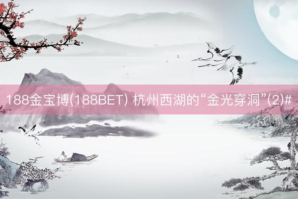 188金宝博(188BET) 杭州西湖的“金光穿洞”(2)#