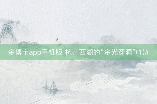 金博宝app手机版 杭州西湖的“金光穿洞”(1)#