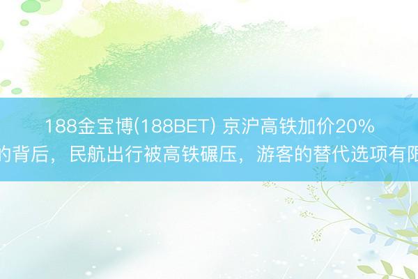 188金宝博(188BET) 京沪高铁加价20%的背后，民航出行被高铁碾压，游客的替代选项有限