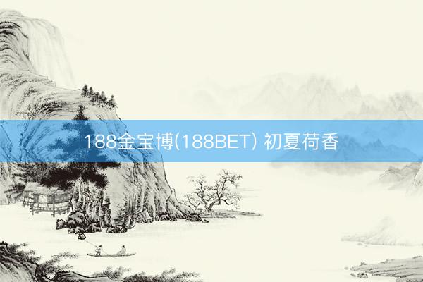 188金宝博(188BET) 初夏荷香