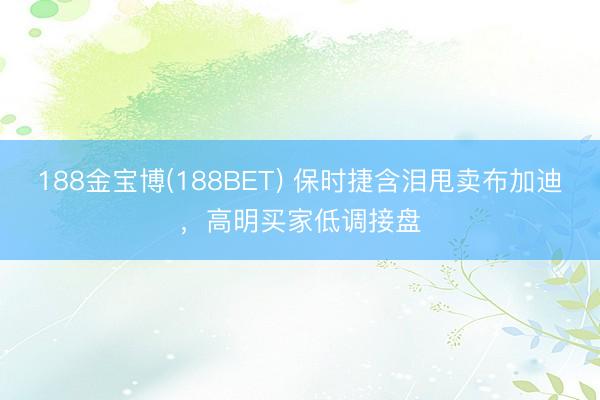 188金宝博(188BET) 保时捷含泪甩卖布加迪，高明买家低调接盘
