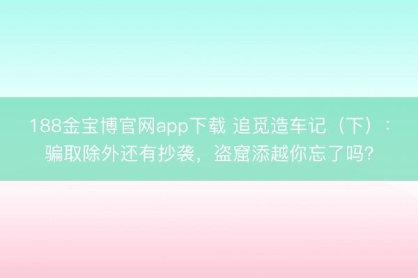 188金宝博官网app下载 追觅造车记（下）：骗取除外还有抄袭，盗窟添越你忘了吗？