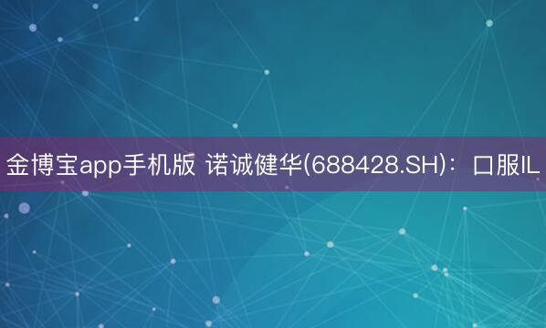 金博宝app手机版 诺诚健华(688428.SH)：口服IL