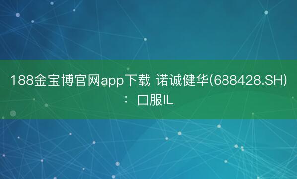 188金宝博官网app下载 诺诚健华(688428.SH)：口服IL