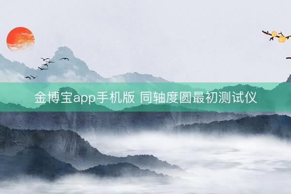 金博宝app手机版 同轴度圆最初测试仪