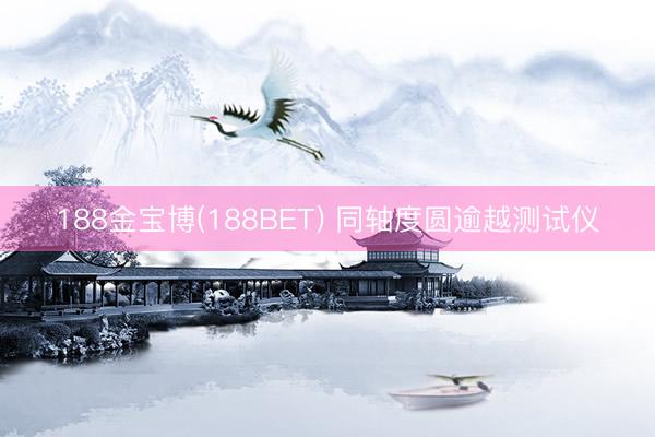 188金宝博(188BET) 同轴度圆逾越测试仪