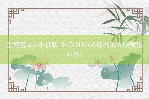 金博宝app手机版 34CrNiMo6结构钢的硬度是些许？