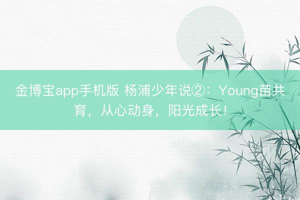 金博宝app手机版 杨浦少年说②：Young苗共育，从心动身，阳光成长！