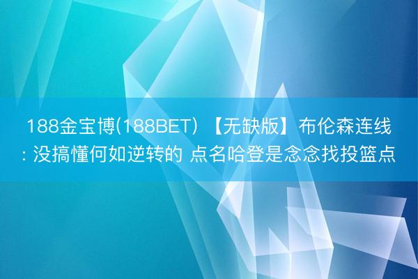 188金宝博(188BET) 【无缺版】布伦森连线: 没搞懂何如逆转的 点名哈登是念念找投篮点