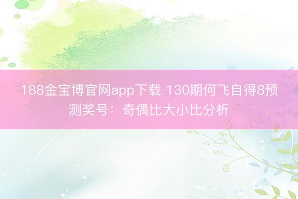188金宝博官网app下载 130期何飞自得8预测奖号：奇偶比大小比分析