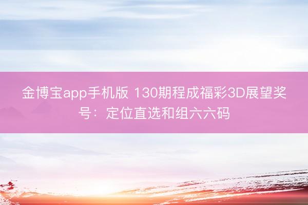 金博宝app手机版 130期程成福彩3D展望奖号：定位直选和组六六码