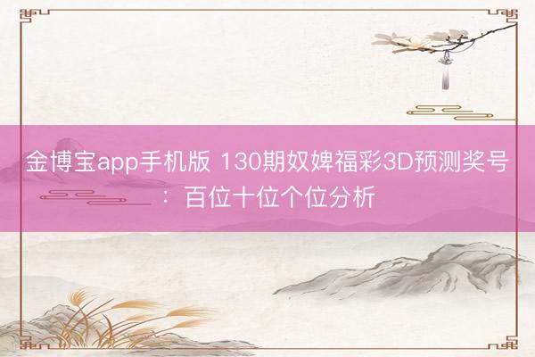 金博宝app手机版 130期奴婢福彩3D预测奖号：百位十位个位分析