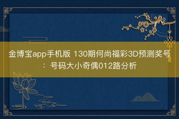 金博宝app手机版 130期何尚福彩3D预测奖号：号码大小奇偶012路分析
