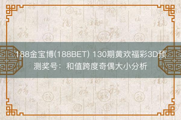 188金宝博(188BET) 130期黄欢福彩3D预测奖号：和值跨度奇偶大小分析