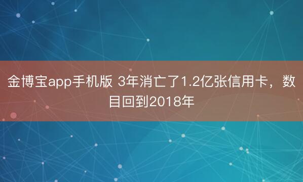 金博宝app手机版 3年消亡了1.2亿张信用卡，数目回到2018年