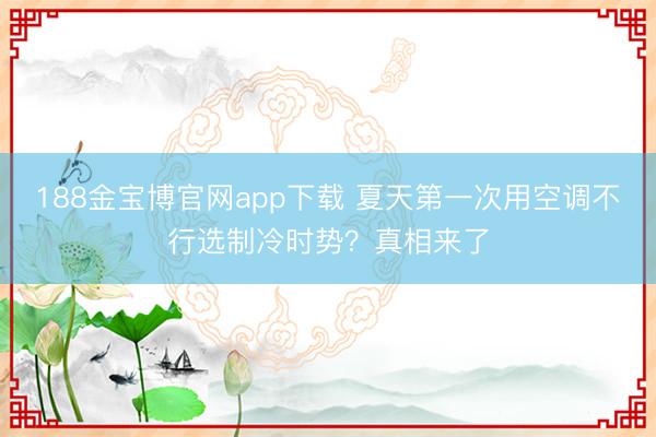 188金宝博官网app下载 夏天第一次用空调不行选制冷时势？真相来了
