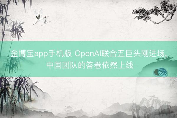 金博宝app手机版 OpenAI联合五巨头刚进场， 中国团队的答卷依然上线