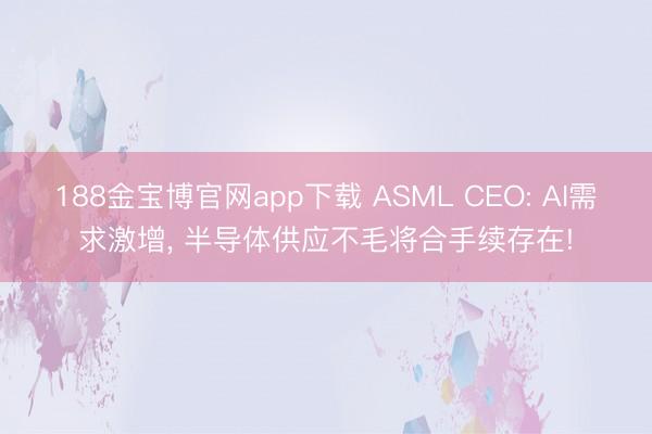 188金宝博官网app下载 ASML CEO: AI需求激增， 半导体供应不毛将合手续存在!