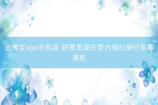 金博宝app手机版 好意思国在委内瑞拉举行军事演练