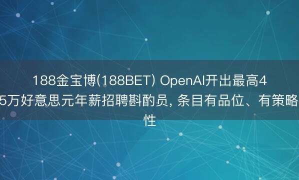 188金宝博(188BET) OpenAI开出最高44.5万好意思元年薪招聘斟酌员， 条目有品位、有策略性