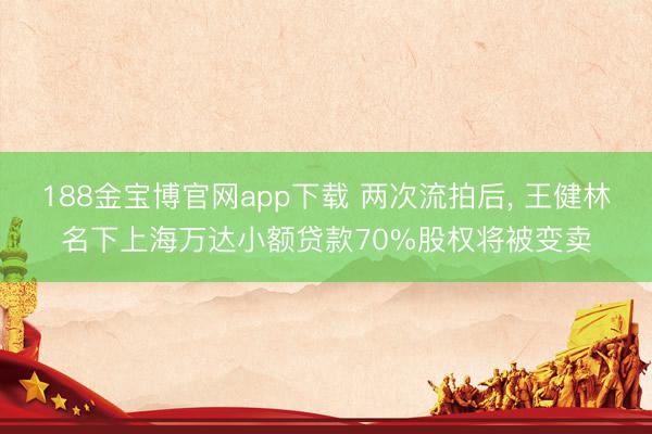 188金宝博官网app下载 两次流拍后， 王健林名下上海万达小额贷款70%股权将被变卖