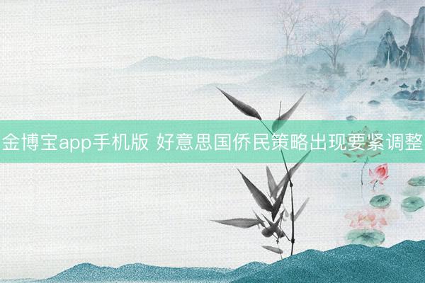 金博宝app手机版 好意思国侨民策略出现要紧调整