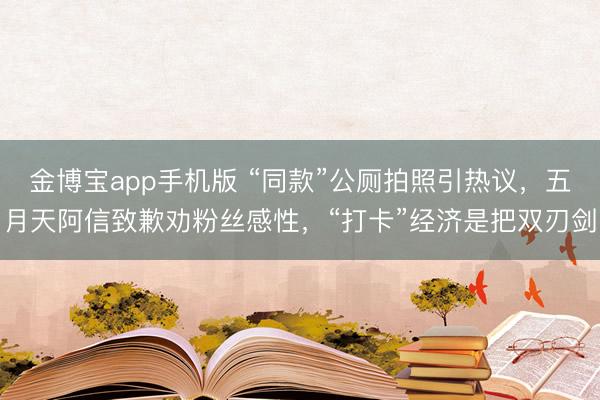 金博宝app手机版 “同款”公厕拍照引热议，五月天阿信致歉劝粉丝感性，“打卡”经济是把双刃剑