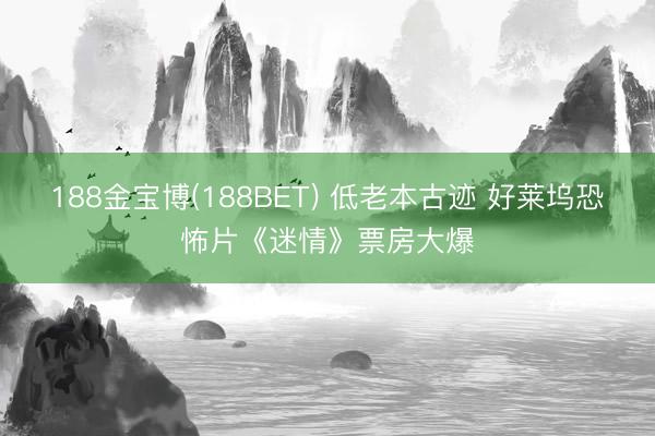 188金宝博(188BET) 低老本古迹 好莱坞恐怖片《迷情》票房大爆