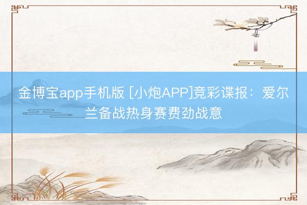 金博宝app手机版 [小炮APP]竞彩谍报：爱尔兰备战热身赛费劲战意