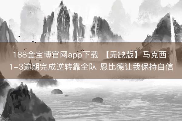188金宝博官网app下载 【无缺版】马克西：1-3逾期完成逆转靠全队 恩比德让我保持自信