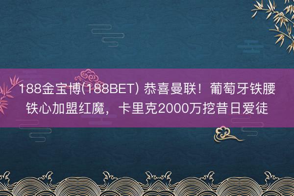 188金宝博(188BET) 恭喜曼联!葡萄牙铁腰铁心加盟红魔,卡里克2000万挖昔日爱徒